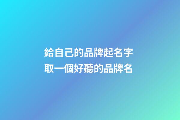 給自己的品牌起名字 取一個好聽的品牌名